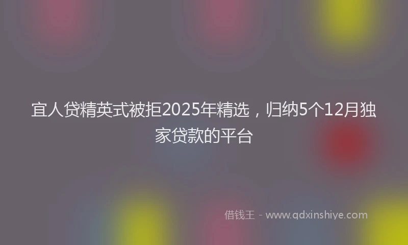 宜人贷精英式被拒2025年精选，归纳5个12月独家贷款的平台