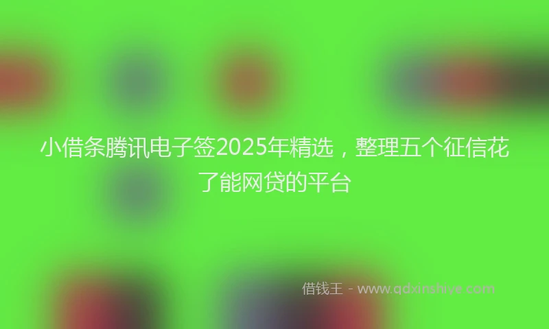 小借条腾讯电子签2025年精选，整理五个征信花了能网贷的平台