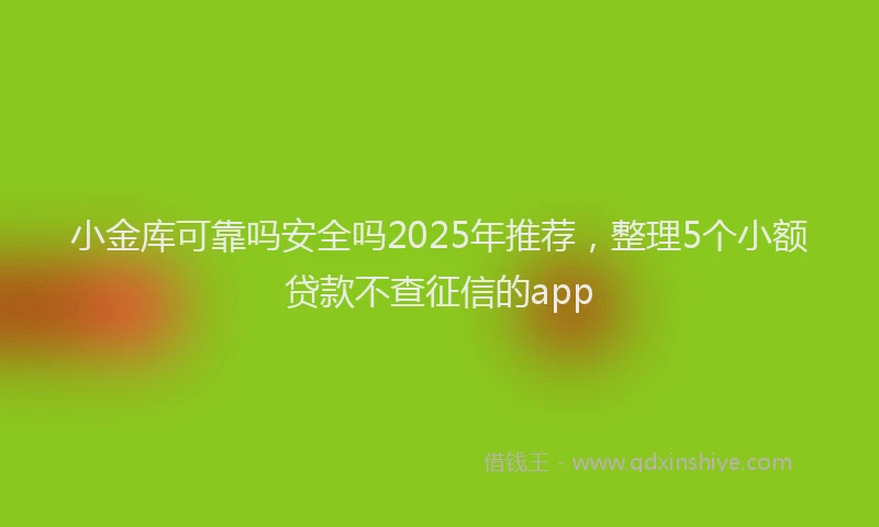 小金库可靠吗安全吗2025年推荐，整理5个小额贷款不查征信的app