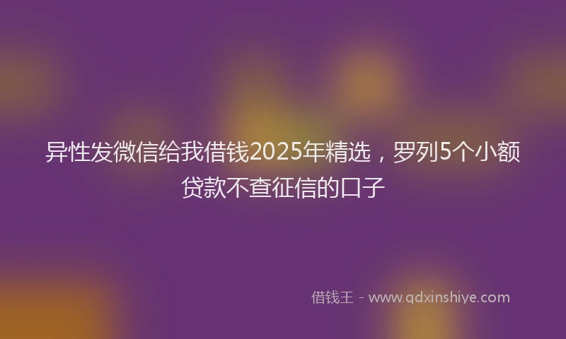 异性发微信给我借钱2025年精选，罗列5个小额贷款不查征信的口子