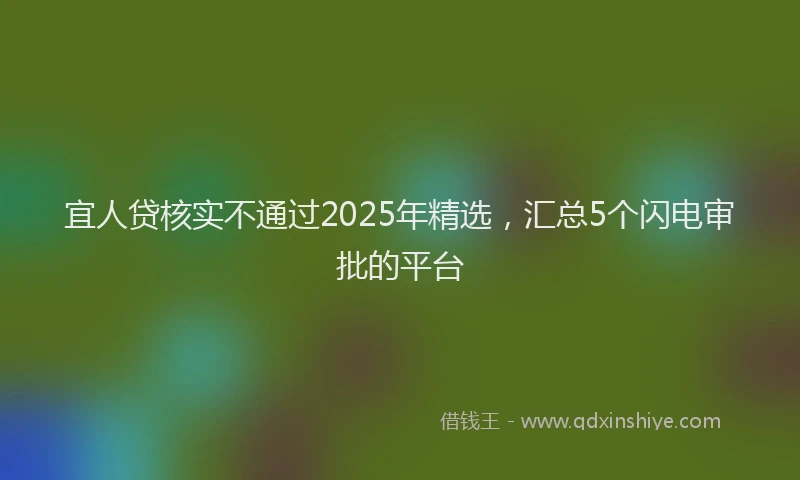 宜人贷核实不通过2025年精选，汇总5个闪电审批的平台