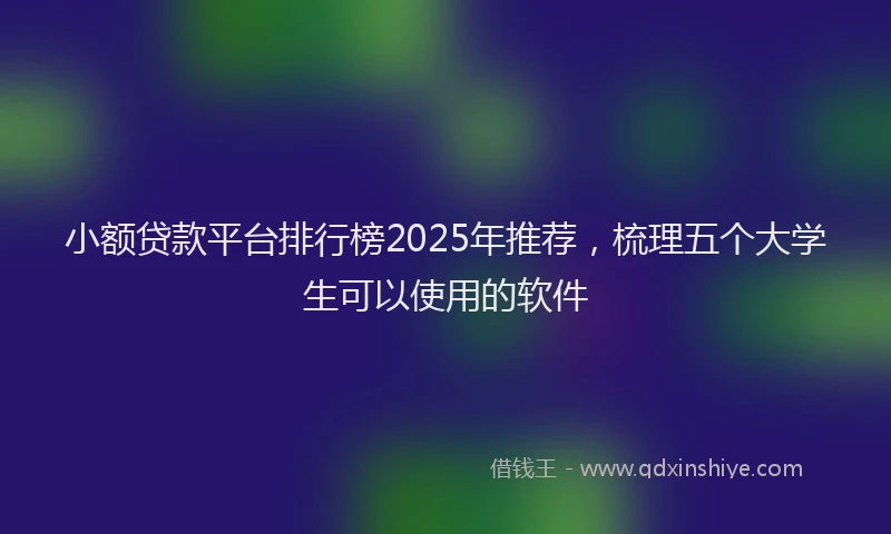 小额贷款平台排行榜2025年推荐，梳理五个大学生可以使用的软件