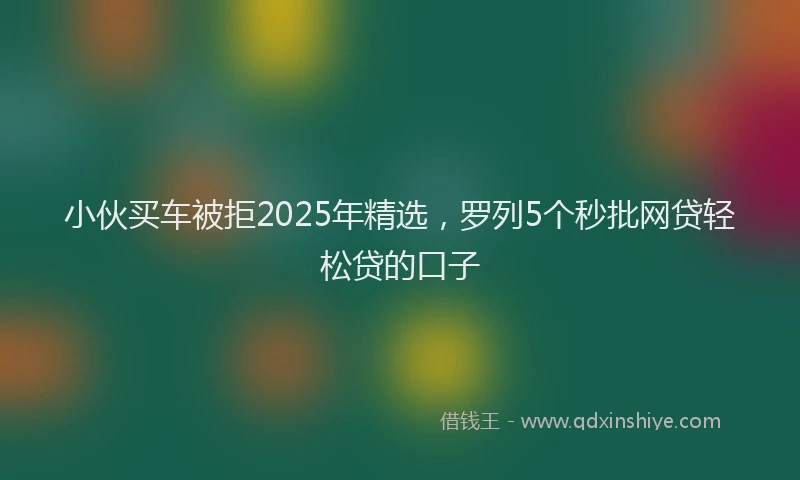小伙买车被拒2025年精选，罗列5个秒批网贷轻松贷的口子