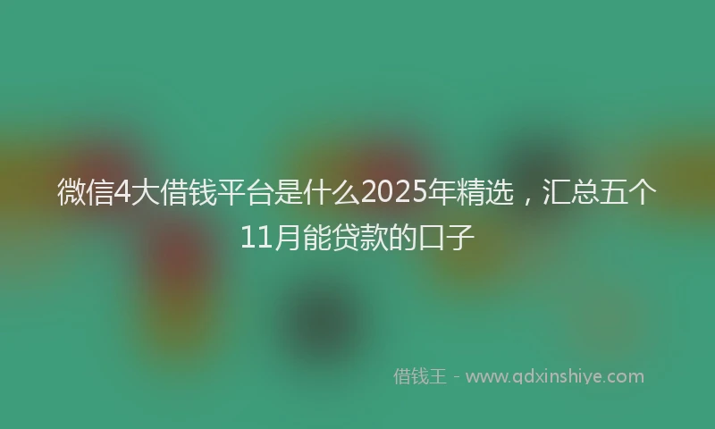 微信4大借钱平台是什么2025年精选，汇总五个11月能贷款的口子