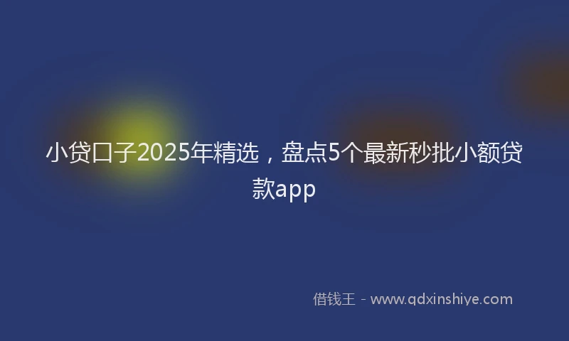 小贷口子2025年精选，盘点5个最新秒批小额贷款app