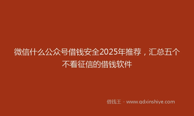 微信什么公众号借钱安全2025年推荐，汇总五个不看征信的借钱软件