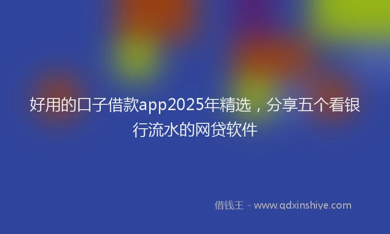 好用的口子借款app2025年精选，分享五个看银行流水的网贷软件