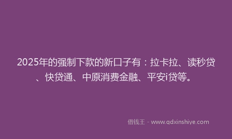 2025年的强制下款的新口子有：拉卡拉、读秒贷、快贷通、中原消费金融、平安i贷等。