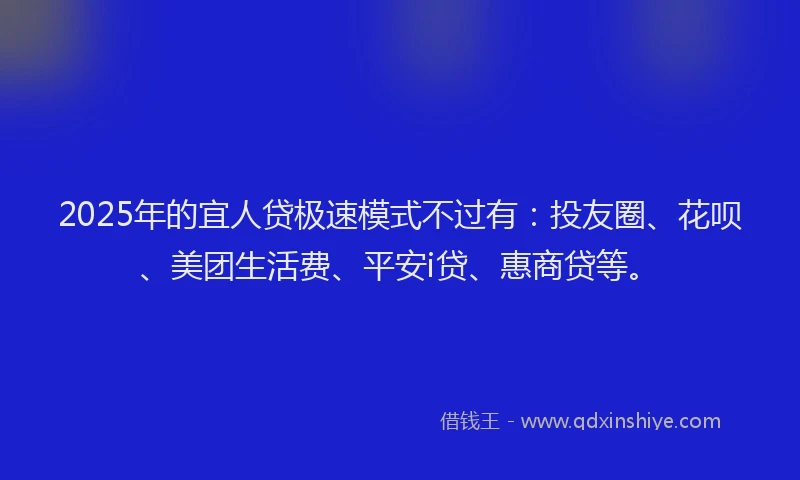 2025年的宜人贷极速模式不过有：投友圈、花呗、美团生活费、平安i贷、惠商贷等。