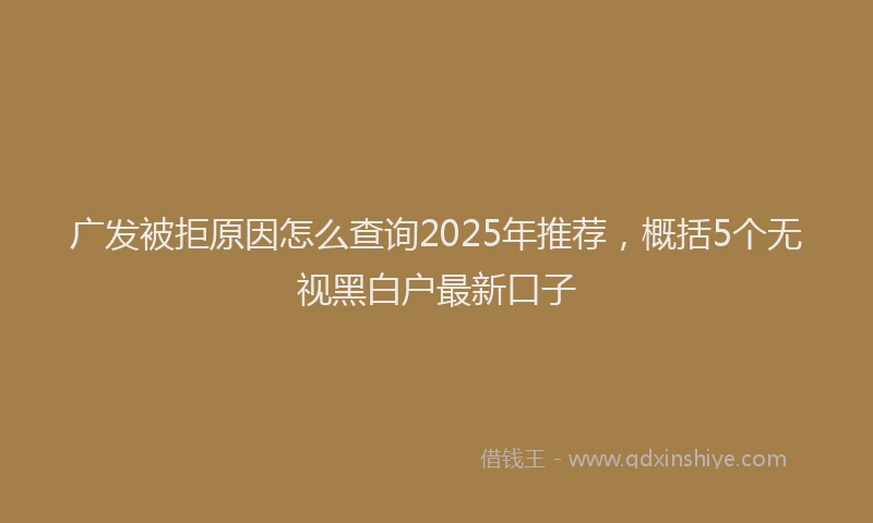 广发被拒原因怎么查询2025年推荐，概括5个无视黑白户最新口子