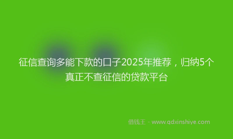 征信查询多能下款的口子2025年推荐，归纳5个真正不查征信的贷款平台