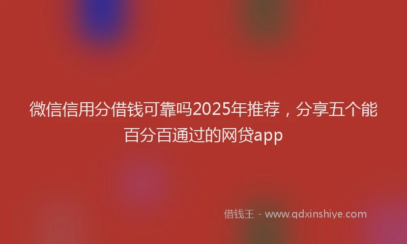 微信信用分借钱可靠吗2025年推荐，分享五个能百分百通过的网贷app
