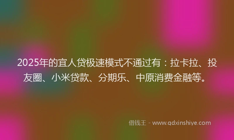 2025年的宜人贷极速模式不通过有：拉卡拉、投友圈、小米贷款、分期乐、中原消费金融等。