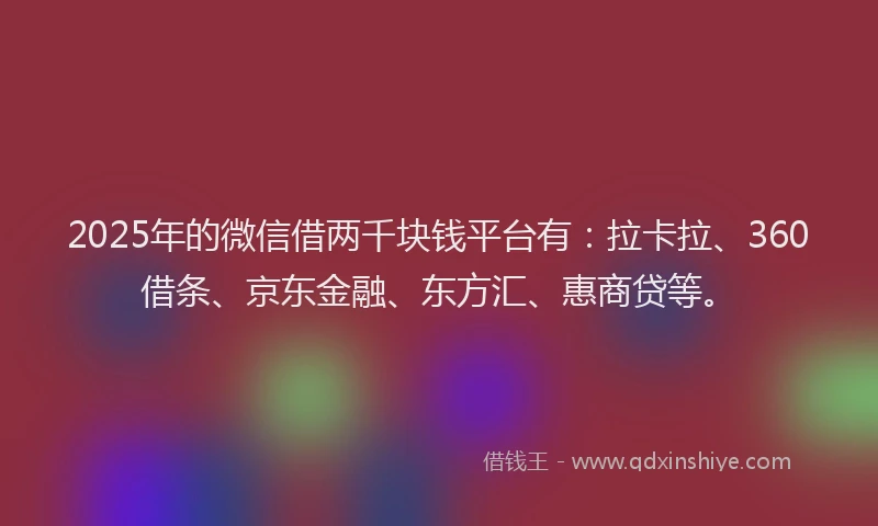 2025年的微信借两千块钱平台有：拉卡拉、360借条、京东金融、东方汇、惠商贷等。