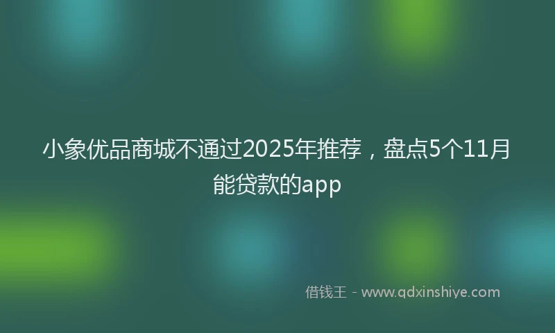 小象优品商城不通过2025年推荐，盘点5个11月能贷款的app