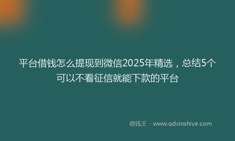 平台借钱怎么提现到微信2025年精选，总结5个可以不看征信就能下款的平台
