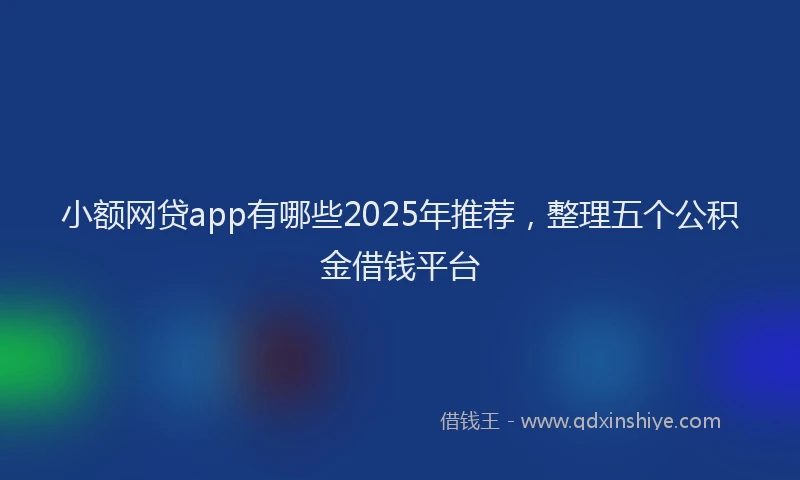 小额网贷app有哪些2025年推荐，整理五个公积金借钱平台