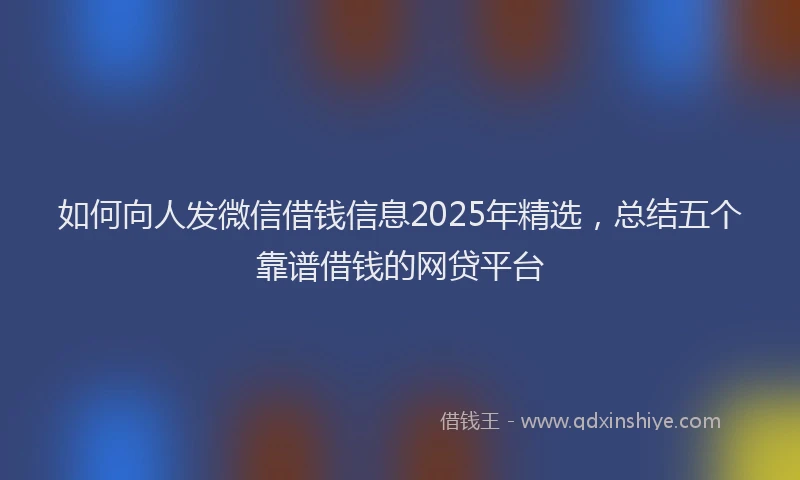 如何向人发微信借钱信息2025年精选，总结五个靠谱借钱的网贷平台