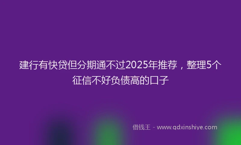 建行有快贷但分期通不过2025年推荐，整理5个征信不好负债高的口子
