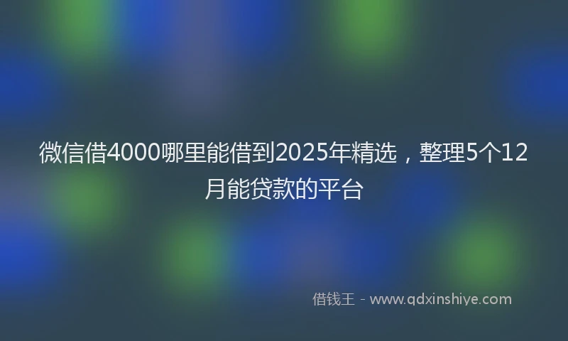 微信借4000哪里能借到2025年精选，整理5个12月能贷款的平台