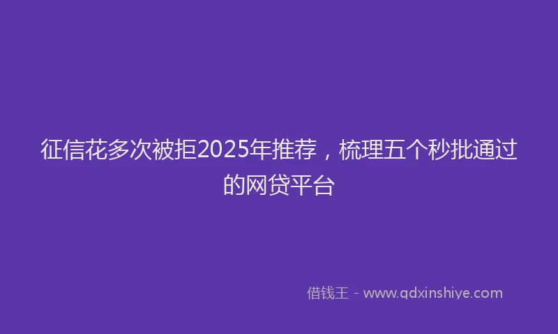 征信花多次被拒2025年推荐，梳理五个秒批通过的网贷平台