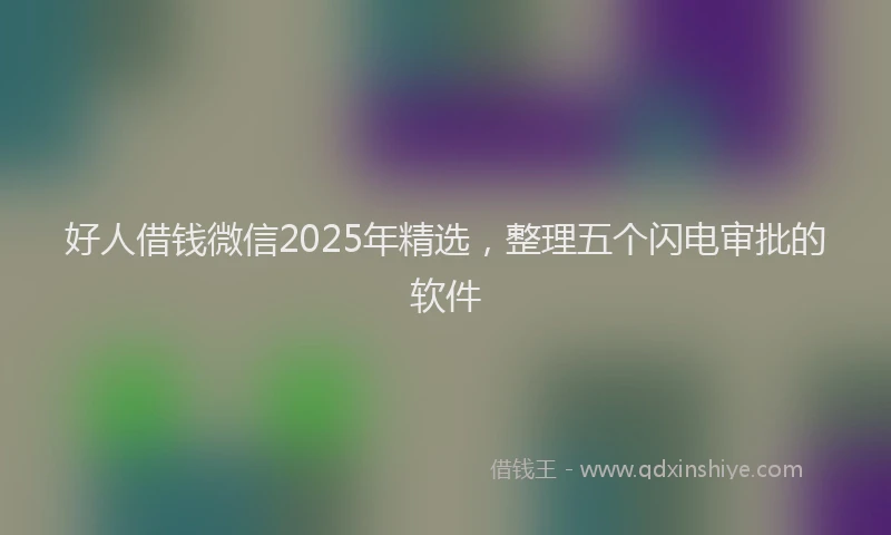 好人借钱微信2025年精选，整理五个闪电审批的软件