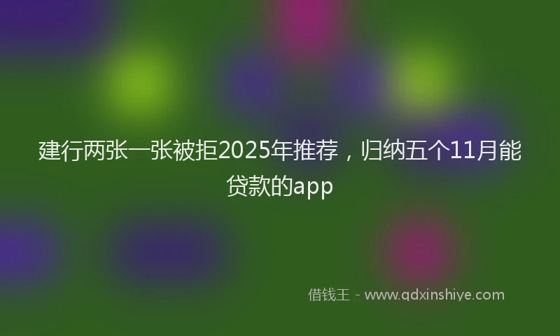 建行两张一张被拒2025年推荐，归纳五个11月能贷款的app