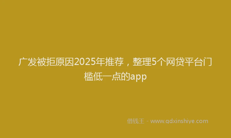 广发被拒原因2025年推荐，整理5个网贷平台门槛低一点的app