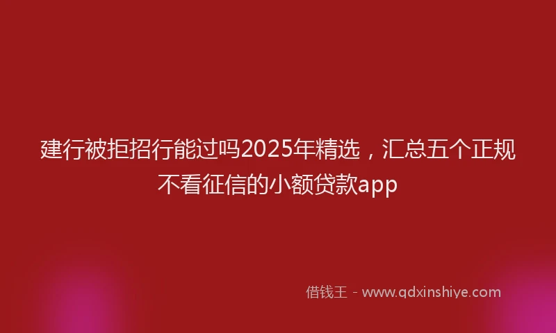 建行被拒招行能过吗2025年精选，汇总五个正规不看征信的小额贷款app