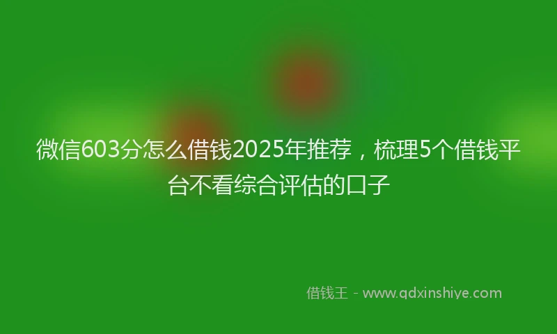 微信603分怎么借钱2025年推荐，梳理5个借钱平台不看综合评估的口子