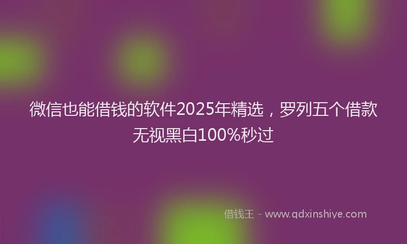微信也能借钱的软件2025年精选，罗列五个借款无视黑白100%秒过