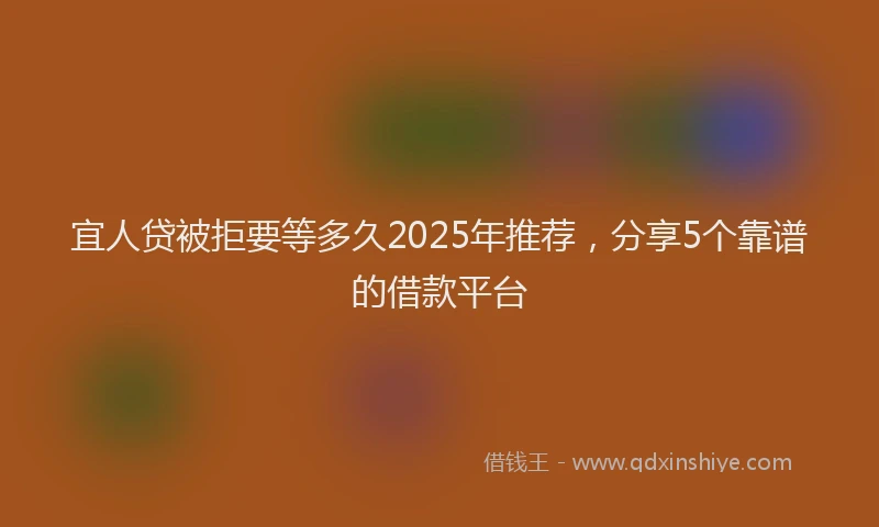 宜人贷被拒要等多久2025年推荐，分享5个靠谱的借款平台