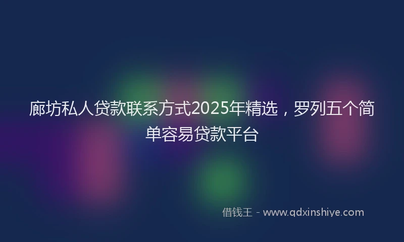 廊坊私人贷款联系方式2025年精选，罗列五个简单容易贷款平台