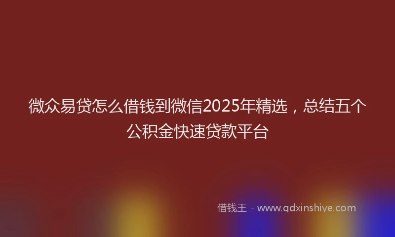 微众易贷怎么借钱到微信2025年精选，总结五个公积金快速贷款平台