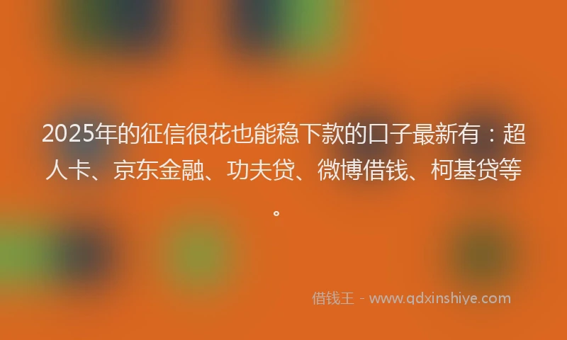 2025年的征信很花也能稳下款的口子最新有：超人卡、京东金融、功夫贷、微博借钱、柯基贷等。