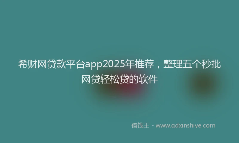 希财网贷款平台app2025年推荐，整理五个秒批网贷轻松贷的软件