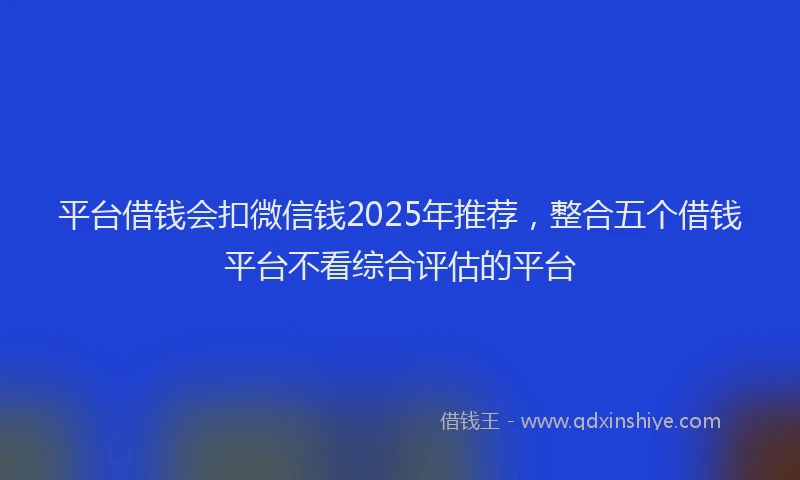 平台借钱会扣微信钱2025年推荐，整合五个借钱平台不看综合评估的平台