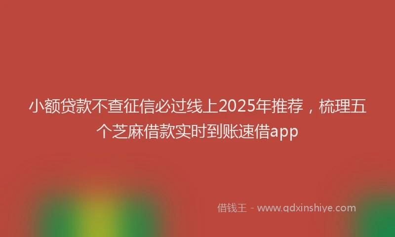 小额贷款不查征信必过线上2025年推荐，梳理五个芝麻借款实时到账速借app