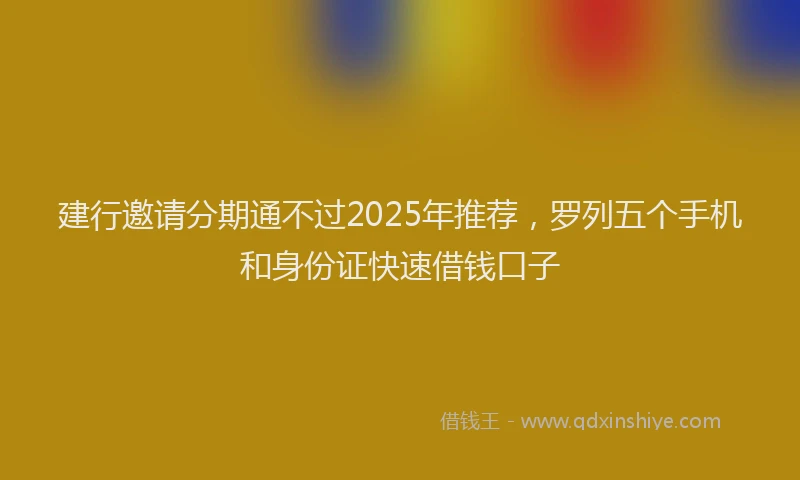 建行邀请分期通不过2025年推荐，罗列五个手机和身份证快速借钱口子