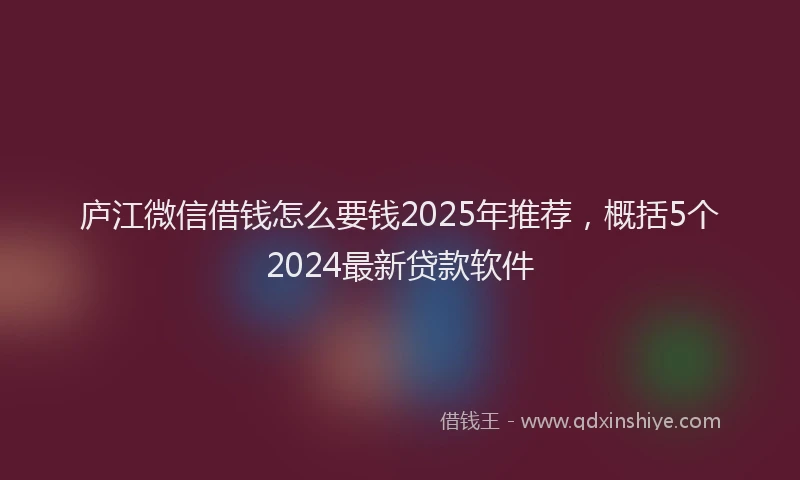 庐江微信借钱怎么要钱2025年推荐，概括5个2024最新贷款软件