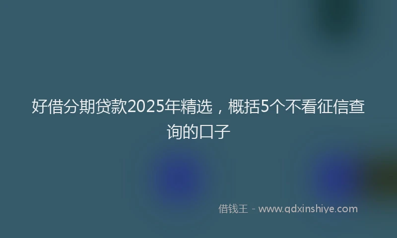 好借分期贷款2025年精选，概括5个不看征信查询的口子