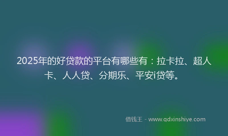 2025年的好贷款的平台有哪些有：拉卡拉、超人卡、人人贷、分期乐、平安i贷等。