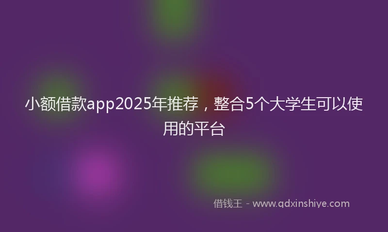 小额借款app2025年推荐，整合5个大学生可以使用的平台
