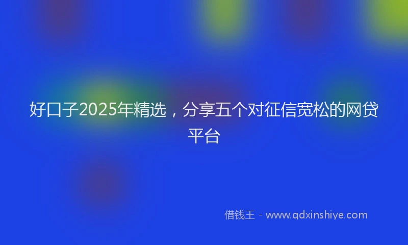 好口子2025年精选，分享五个对征信宽松的网贷平台