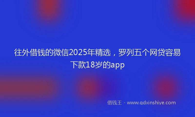 往外借钱的微信2025年精选，罗列五个网贷容易下款18岁的app