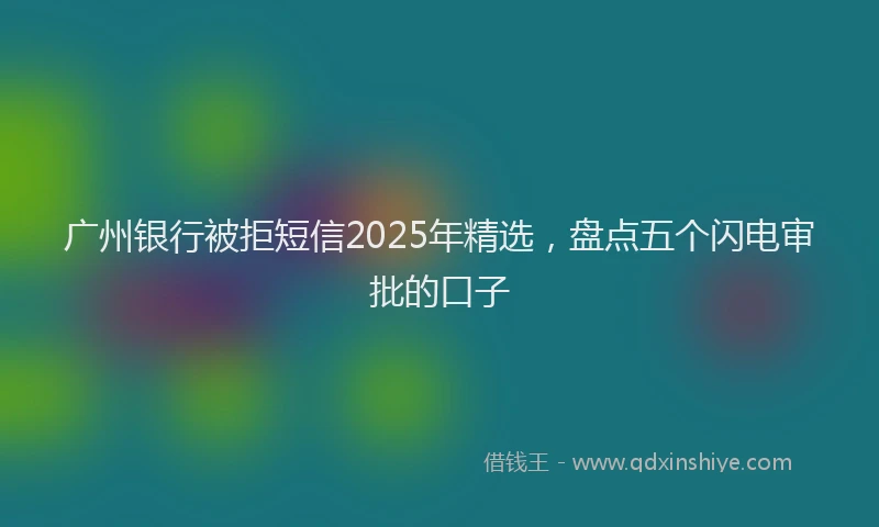 广州银行被拒短信2025年精选，盘点五个闪电审批的口子
