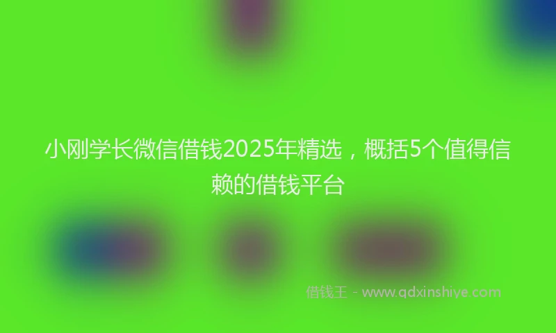 小刚学长微信借钱2025年精选，概括5个值得信赖的借钱平台