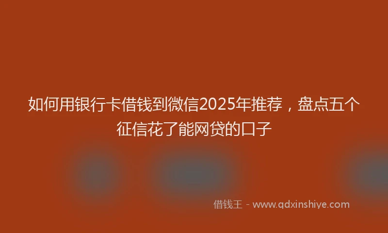 如何用银行卡借钱到微信2025年推荐，盘点五个征信花了能网贷的口子