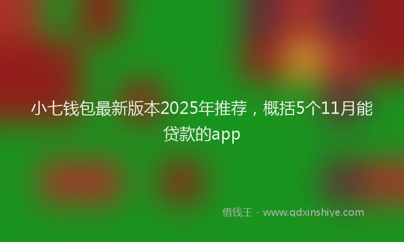 小七钱包最新版本2025年推荐，概括5个11月能贷款的app