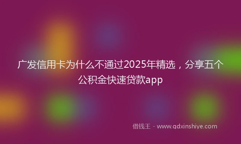 广发信用卡为什么不通过2025年精选，分享五个公积金快速贷款app